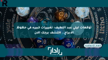توقعات ليلى عبد اللطيف: تغييرات كبيرة في حظوظ الأبراج.. اكتشف برجك الآن